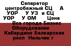 Сепаратор центробежный СЦ-1,5А(УОР-301У-УЗ) и СЦ-1,5(УОР-301У-ОМ4)  › Цена ­ 111 - Все города Бизнес » Оборудование   . Кабардино-Балкарская респ.,Нальчик г.